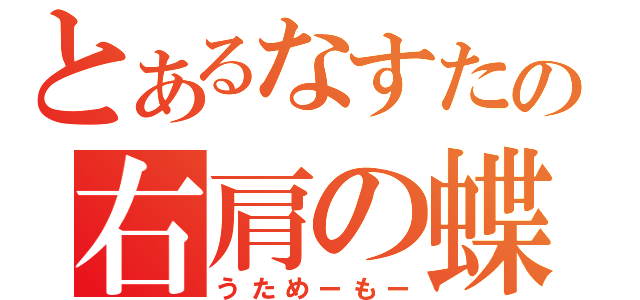 とあるなすたの右肩の蝶（うためーもー）