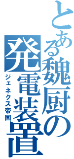 とある魏厨の発電装置（ジェネクス帝国）