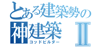 とある建築勢の神建築Ⅱ（コッドビルダー）