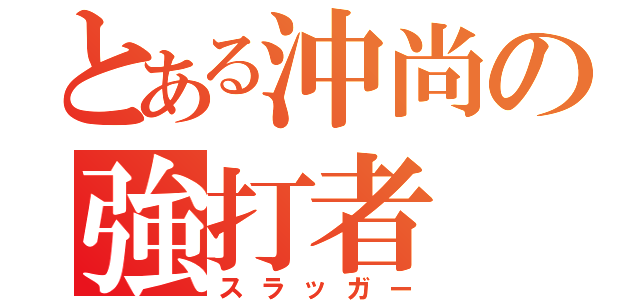 とある沖尚の強打者（スラッガー）