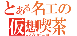 とある名工の仮想喫茶（コスプレカーニバル）