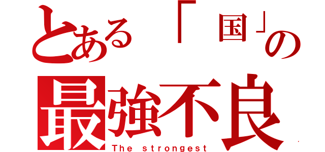 とある「　国」の最強不良（Ｔｈｅ ｓｔｒｏｎｇｅｓｔ）