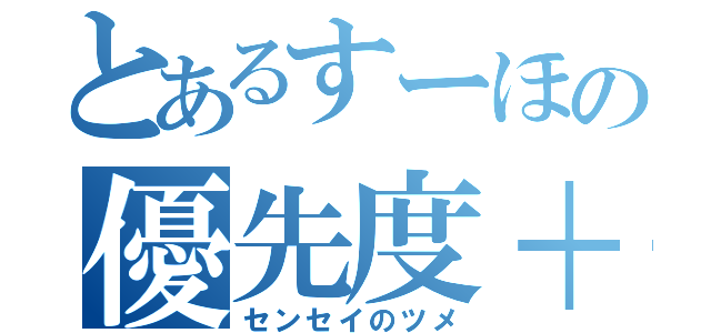 とあるすーほの優先度＋１（センセイのツメ）