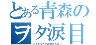 とある青森のヲタ涙目（ノイタミナが放送されない）