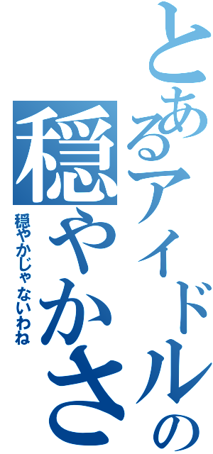 とあるアイドルの穏やかさ（穏やかじゃないわね）