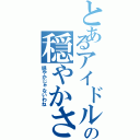 とあるアイドルの穏やかさ（穏やかじゃないわね）