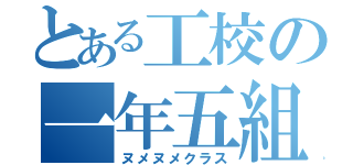 とある工校の一年五組（ヌメヌメクラス）