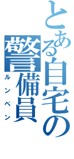 とある自宅の警備員（ルンペン）