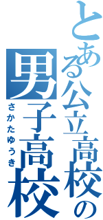 とある公立高校の男子高校生（さかたゆうき）