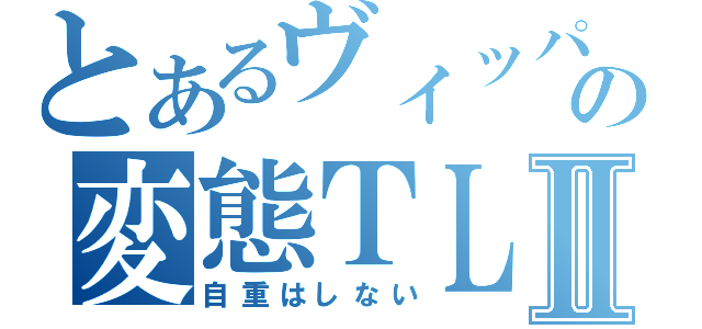 とあるヴィッパの変態ＴＬⅡ（自重はしない）