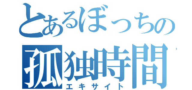 とあるぼっちの孤独時間（エキサイト）