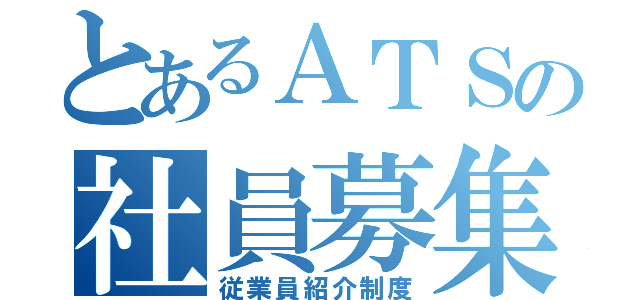 とあるＡＴＳの社員募集（従業員紹介制度）