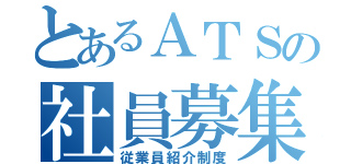 とあるＡＴＳの社員募集（従業員紹介制度）