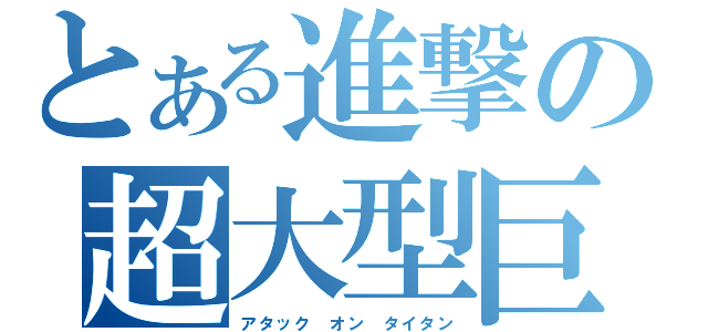 とある進撃の超大型巨人（アタック オン タイタン）