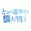 とある進撃の超大型巨人（アタック オン タイタン）