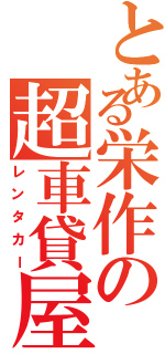 とある栄作の超車貸屋（レンタカー）