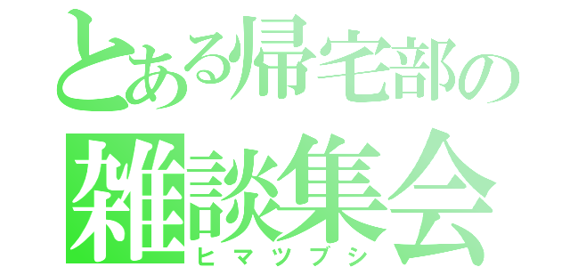 とある帰宅部の雑談集会（ヒマツブシ）