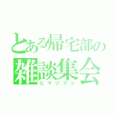 とある帰宅部の雑談集会（ヒマツブシ）