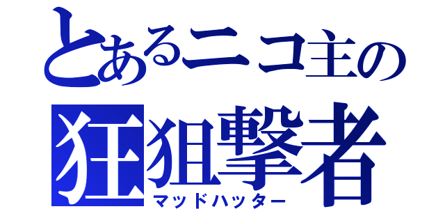 とあるニコ主の狂狙撃者（マッドハッター）