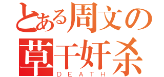 とある周文の草干奸杀（ＤＥＡＴＨ）