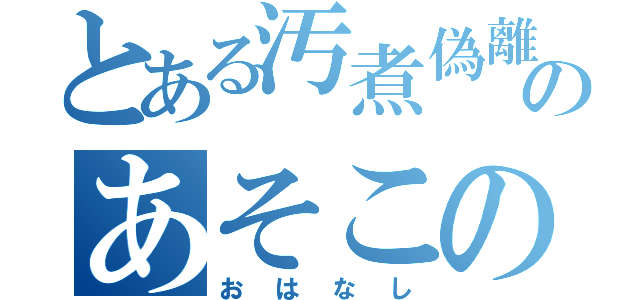 とある汚煮偽離のあそこの（おはなし）