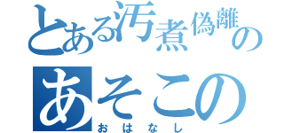 とある汚煮偽離のあそこの（おはなし）