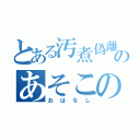 とある汚煮偽離のあそこの（おはなし）