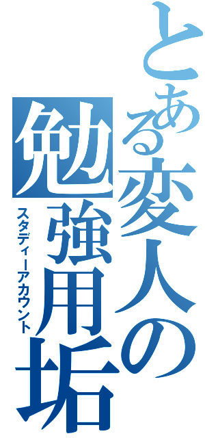 とある変人の勉強用垢（スタディーアカウント）