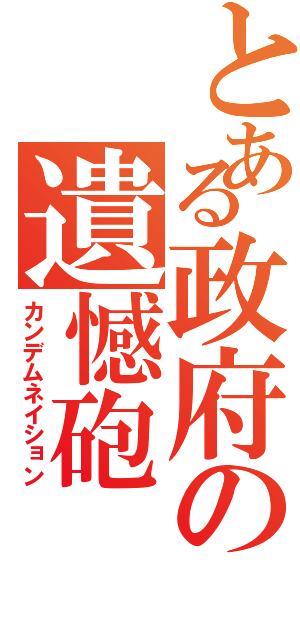 とある政府の遺憾砲（カンデムネイション）