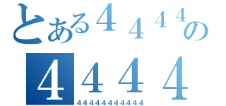 とある４４４４４の４４４４４４（４４４４４４４４４４４）