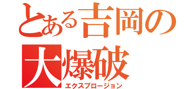 とある吉岡の大爆破（エクスプロージョン）