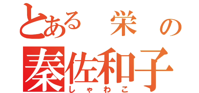 とある 栄 の秦佐和子（しゃわこ）