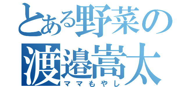 とある野菜の渡邉嵩太（ママもやし）