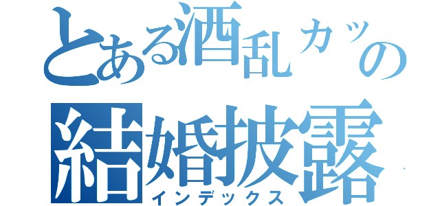 とある酒乱カップルの結婚披露宴（インデックス）