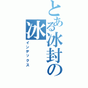 とある冰封の冰（インデックス）