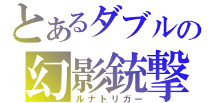 とあるダブルの幻影銃撃手（ルナトリガー）