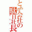 とある会社の駄目社長（ＥＣＯ）