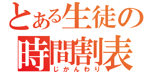 とある生徒の時間割表（じかんわり）