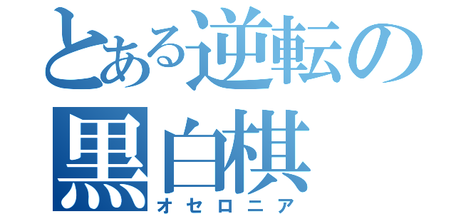 とある逆転の黒白棋（オセロニア）