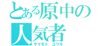 とある原中の人気者（ヤマモト ユウキ）