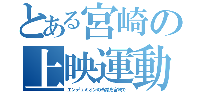 とある宮崎の上映運動（エンデュミオンの奇蹟を宮崎で）