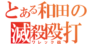 とある和田の滅殺殴打（ワレック砲）