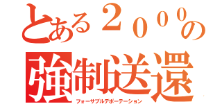 とある２０００の強制送還（フォーサブルデポーテーション）