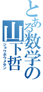 とある数学の山下哲（ジョウホウメセン）