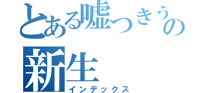 とある嘘つきうぷ主の新生（インデックス）