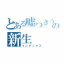 とある嘘つきうぷ主の新生（インデックス）