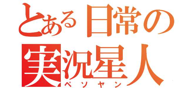 とある日常の実況星人（ペソヤン）