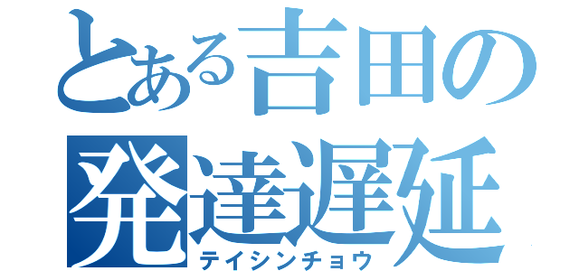 とある吉田の発達遅延（テイシンチョウ）