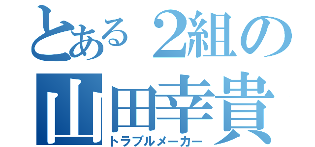 とある２組の山田幸貴（トラブルメーカー）