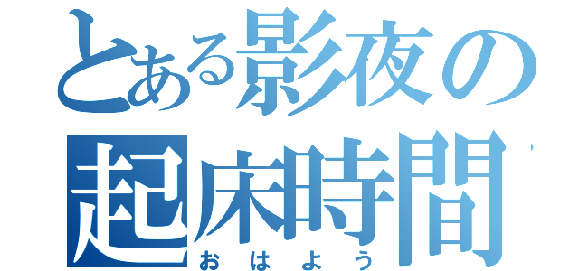 とある影夜の起床時間（おはよう）